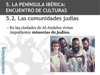 5. LA PENÍNSULA IBÉRICA:
ENCUENTRO DE CULTURAS

5.2. Las comunidades judías
• En las ciudades de Al-Andalus vivían
importantes minorías de judíos.

 
