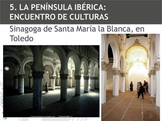 5. LA PENÍNSULA IBÉRICA:
ENCUENTRO DE CULTURAS
Sinagoga de Santa María la Blanca, en
Toledo

 