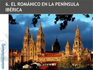 6. EL ROMÁNICO EN LA PENÍNSULA
IBÉRICA

 