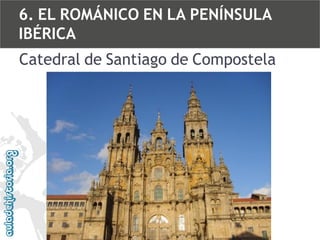 6. EL ROMÁNICO EN LA PENÍNSULA
IBÉRICA

Catedral de Santiago de Compostela

 