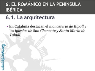 6. EL ROMÁNICO EN LA PENÍNSULA
IBÉRICA

6.1. La arquitectura
• En Cataluña destacan el monasterio de Ripoll y
las iglesias de San Clemente y Santa María de
Tahull.

 