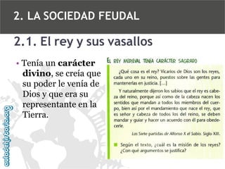 2. LA SOCIEDAD FEUDAL

2.1. El rey y sus vasallos
• Tenía un carácter
divino, se creía que
su poder le venía de
Dios y que era su
representante en la
Tierra.

 