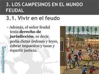 3. LOS CAMPESINOS EN EL MUNDO
FEUDAL

3.1. Vivir en el feudo
• Además, el señor feudal
tenía derecho de
jurisdicción, es decir,
podía dictar órdenes y leyes,
cobrar impuestos y tasas y
repartir justicia.

 