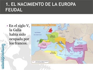 1. EL NACIMIENTO DE LA EUROPA
FEUDAL
• En el siglo V,
la Galia
había sido
ocupada por
los francos.

 