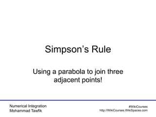 Numerical Integration
Mohammad Tawfik
#WikiCourses
http://WikiCourses.WikiSpaces.com
Simpson’s Rule
Using a parabola to join three
adjacent points!
 