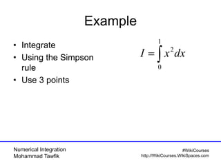 Numerical Integration
Mohammad Tawfik
#WikiCourses
http://WikiCourses.WikiSpaces.com
Example
• Integrate
• Using the Simpson
rule
• Use 3 points

1
0
2
dxxI
 