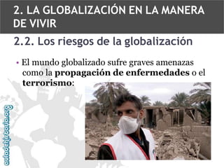2. LA GLOBALIZACIÓN EN LA MANERA
DE VIVIR
2.2. Los riesgos de la globalización
• El mundo globalizado sufre graves amenazas
como la propagación de enfermedades o el
terrorismo:

 