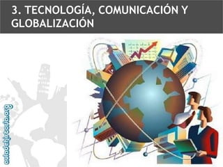 3. TECNOLOGÍA, COMUNICACIÓN Y
GLOBALIZACIÓN

 