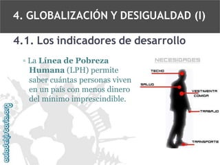 4. GLOBALIZACIÓN Y DESIGUALDAD (I)
4.1. Los indicadores de desarrollo
▫ La Línea de Pobreza
Humana (LPH) permite
saber cuántas personas viven
en un país con menos dinero
del mínimo imprescindible.

 