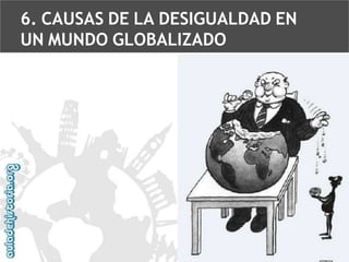 6. CAUSAS DE LA DESIGUALDAD EN
UN MUNDO GLOBALIZADO

 