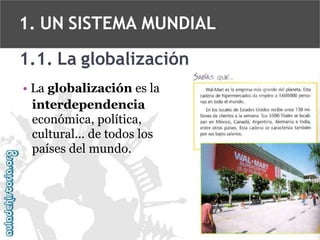1. UN SISTEMA MUNDIAL
1.1. La globalización
• La globalización es la
interdependencia
económica, política,
cultural... de todos los
países del mundo.

 