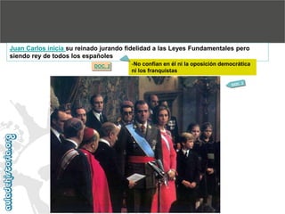 Juan Carlos inicia su reinado jurando fidelidad a las Leyes Fundamentales pero
siendo rey de todos los españoles
DOC. 2

-No confían en él ni la oposición democrática
ni los franquistas

 