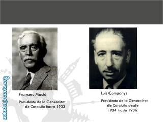 Francesc Maciá

Luís Companys

Presidente de la Generalitat
de Cataluña hasta 1933

Presidente de la Generalitat
de Cataluña desde
1934 hasta 1939

 