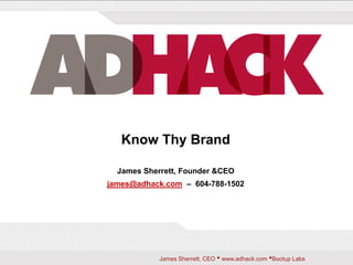 Know Thy Brand James Sherrett, Founder & CEO james@adhack.com  –  604-788-1502 