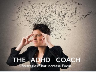 THE ADHD COACH
3 Strategies That Increase Focus
 
