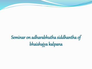 Seminar on adharabhutha siddhantha of
bhaishajya kalpana
 