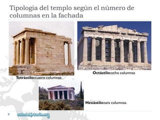 Hexástilo:seiscolumnas. 
Octástilo:ochocolumnas 
Tetrástilo:cuatrocolumnas. 
Tipologíadeltemplosegúnelnúmerode 
columnasenlafachada  