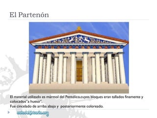 ElPartenón 
ElmaterialutilizadoesmármoldelPentélico,cuyosbloqueserantalladosfinamentey 
colocados“ahueso”. 
Fuecinceladodearribaabajoyposteriormentecoloreado.  