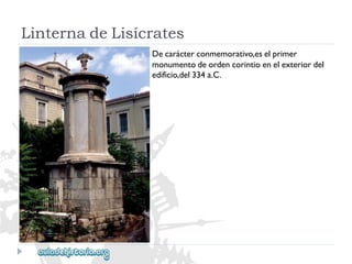 LinternadeLisícrates 
Decarácterconmemorativo,eselprimer 
monumentodeordencorintioenelexteriordel 
edificio,del334a.C.  