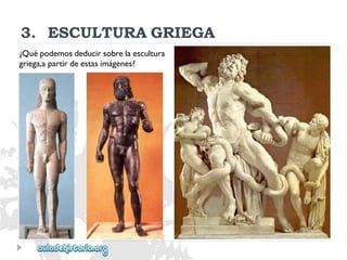 3.ESCULTURAGRIEGA 
¿Quépodemosdeducirsobrelaescultura 
griega,apartirdeestasimágenes?  