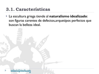 3.1.Características 
 
Laesculturagriegatiendealnaturalismoidealizado: 
sonfigurascarentesdedefectos,arquetiposperfectosque 
buscanlabellezaideal.  