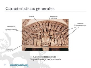 Simetría 
Perspectiva 
jerárquica 
Horrorvacui 
Figurasocupantodo 
Adaptación 
Almarco 
CaracterísticasgeneralesI 
TímpanoSantiagodeCompostela 
Divisiónen 
Frisossuperpuestos 
Característicasgenerales  
