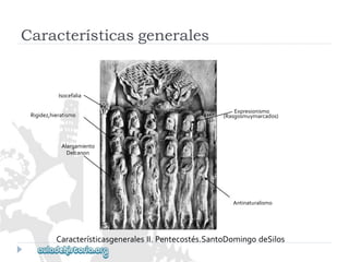 Alargamiento 
Delcanon 
Antinaturalismo 
CaracterísticasgeneralesII.Pentecostés.SantoDomingodeSilos 
(Rasgosmuymarcados) 
Rigidez,hieratismo 
Característicasgenerales 
Isocefalia 
Expresionismo  