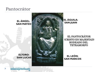 ELÁNGEL: 
SANMATEO 
ELTORO: 
SANLUCAS 
ELÁGUILA: 
SANJUAN 
ELPANTOCRÁTOR 
(CRISTOENMAJESTAD) 
RODEADODEL 
TETRAMORFO 
ELLEÓN: 
SANMARCOS 
Pantocrátor  
