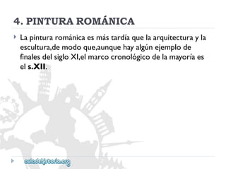 4.PINTURAROMÁNICA 
 
Lapinturarománicaesmástardíaquelaarquitecturayla 
escultura,demodoque,aunquehayalgúnejemplode 
finalesdelsigloXI,elmarcocronológicodelamayoríaes 
els.XII.  