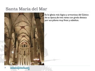 SantaMaríadelMar 
EslaiglesiamáslógicayarmoniosadelGótico 
desuépoca,detresnavescongiroladestaca 
porsuspilaresmuyfinosyesbeltos.  