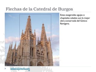 FlechasdelaCatedraldeBurgos 
Estasexageradasagujaso 
chapitelescaladossonlamejor 
obraconservadadelGótico 
flamígero.  