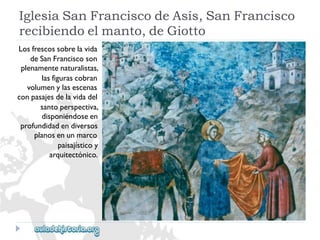 IglesiaSanFranciscodeAsís,SanFrancisco 
recibiendoelmanto,deGiotto 
Losfrescossobrelavida 
deSanFranciscoson 
plenamentenaturalistas, 
lasfigurascobran 
volumenylasescenas 
conpasajesdelavidadel 
santoperspectiva, 
disponiéndoseen 
profundidadendiversos 
planosenunmarco 
paisajísticoy 
arquitectónico.  