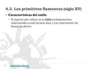 4.3.Losprimitivosflamencos(sigloXV) 
 
Característicasdelestilo 
 
Elsoportequeutilizaneslatabla,cuidadosamente 
seleccionada,curadaduranteañosyconimprimaciónde 
blancodeplomo.  