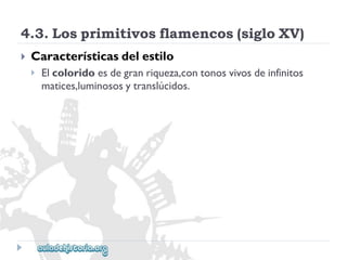 4.3.Losprimitivosflamencos(sigloXV) 
 
Característicasdelestilo 
 
Elcoloridoesdegranriqueza,contonosvivosdeinfinitos 
matices,luminososytranslúcidos.  