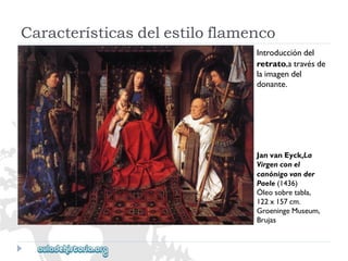 JanvanEyck,La 
Virgenconel 
canónigovander 
Paele(1436) 
Óleosobretabla, 
122x157cm. 
GroeningeMuseum, 
Brujas 
Introduccióndel 
retrato,atravésde 
laimagendel 
donante. 
Característicasdelestiloflamenco  