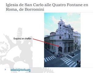 Esquinaenchaflán 
IglesiadeSanCarloalleQuatroFontaneen 
Roma,deBorromini  