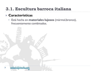 3.1.Esculturabarrocaitaliana 
 
Características 
 
Estáhechaenmaterialeslujosos(mármol,bronce), 
frecuentementecombinados.  