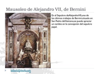 MausoleodeAlejandroVII,deBernini 
EnelSepulcrodeAlejandroVII,unode 
losúltimostrabajosdeBernini,situadoen 
SanPedrodelVaticano,sepuedeapreciar 
uncambioenlaconcepcióndelsepulcro 
papal.  