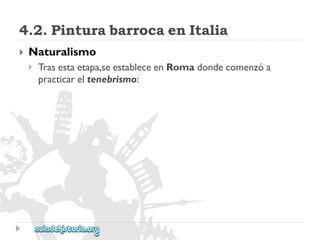 4.2.PinturabarrocaenItalia 
 
Naturalismo 
 
Trasestaetapa,seestableceenRomadondecomenzóa 
practicareltenebrismo:  