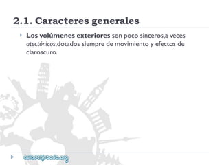 2.1.Caracteresgenerales 
 
Losvolúmenesexterioressonpocosinceros,aveces 
atectónicos,dotadossiempredemovimientoyefectosde 
claroscuro.  