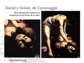 DavidyGoliat,deCaravaggio 
Otroejemplodelrealismoyel 
tenebrismocomofirmasdesuobra.  