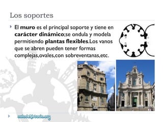 Lossoportes 
 
Elmuroeselprincipalsoporteytieneen 
carácterdinámico;seondulaymodela 
permitiendoplantasflexibles.Losvanos 
queseabrenpuedentenerformas 
complejas,ovales,consobreventanas,etc.  