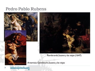 Rembrandt,Susanaylosviejos(1647) 
PedroPabloRubens 
ArtemisiaGentileschi,Susanaylosviejos  