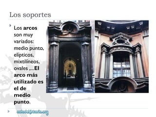 Lossoportes 
 
Losarcos 
sonmuy 
variados: 
mediopunto, 
elípticos, 
mixtilíneos, 
ovales,...El 
arcomás 
utilizadoes 
elde 
medio 
punto.  
