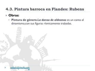 4.3.PinturabarrocaenFlandes:Rubens 
 
Obras: 
 
Pinturadegénero.Ladanzadealdeanosesuncantoal 
dinamismo,consusfigurasrítmicamentetrabadas.  