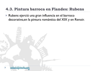 4.3.PinturabarrocaenFlandes:Rubens 
 
Rubensejercióunagraninfluenciaenelbarroco 
decorativo,enlapinturarománticadelXIXyenRenoir.  