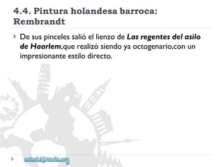 4.4.Pinturaholandesabarroca: 
Rembrandt 
 
DesuspincelessalióellienzodeLasregentesdelasilo 
deHaarlem,querealizósiendoyaoctogenario,conun 
impresionanteestilodirecto.  