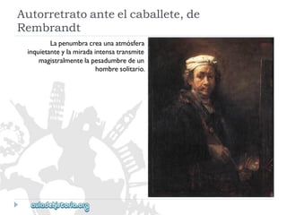 Autorretratoanteelcaballete,de 
Rembrandt 
Lapenumbracreaunaatmósfera 
inquietanteylamiradaintensatransmite 
magistralmentelapesadumbredeun 
hombresolitario.  