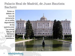 PalacioRealdeMadrid,deJuanBautista 
Sachetti 
Existeun 
debateala 
horade 
enmarcarlo 
enunestilo, 
dependiendo 
delos 
autores,unos 
seinclinan 
másporel 
barrocoy 
otrosporel 
neoclásico.  