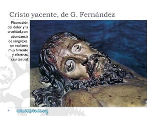 Cristoyacente,deG.Fernández 
Plasmación 
deldoloryla 
crueldad,con 
abundancia 
desangre;es 
unrealismo 
muyhiriente 
yefectista, 
casiteatral.  